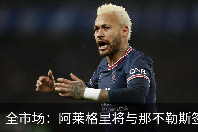 全市场：阿莱格里将与那不勒斯签约2＋1年，合同不含提前解约条款
