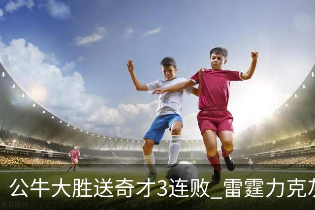 公牛大胜送奇才3连败 雷霆力克灰熊回西部第一