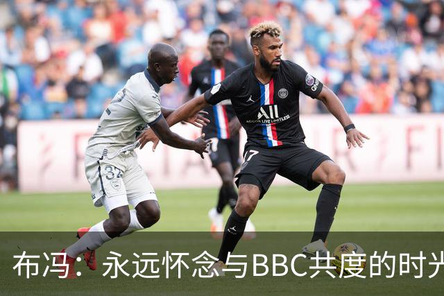 布冯：永远怀念与BBC共度的时光 基耶利尼就像好老师