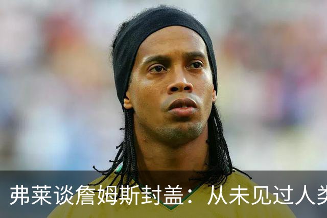 弗莱谈詹姆斯封盖：从未见过人类能移动那么快 速度瞬间飙升1000%