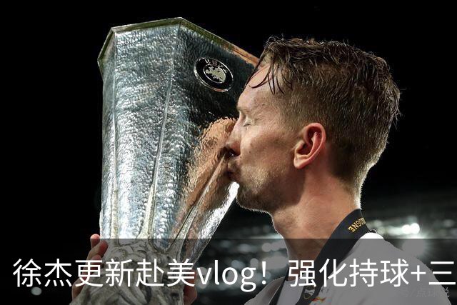 徐杰更新赴美vlog！强化持球+三分+中投，期待下赛季杜锋多给球权