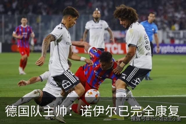 德国队主帅：诺伊尔已完全康复 他的身体状态可以首发