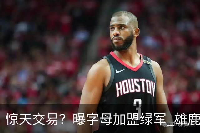 惊天交易？曝字母加盟绿军 雄鹿为布朗寻找第三方