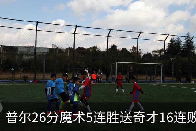 普尔26分魔术5连胜送奇才16连败 老鹰力克骑士
